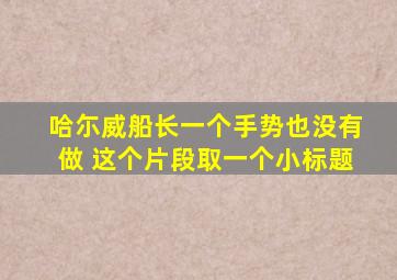 哈尓威船长一个手势也没有做 这个片段取一个小标题